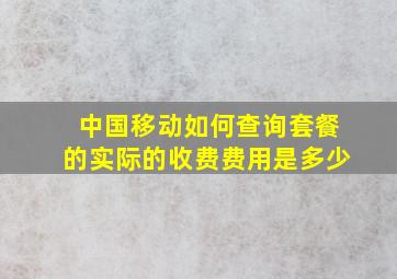 中国移动如何查询套餐的实际的收费费用是多少