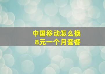 中国移动怎么换8元一个月套餐