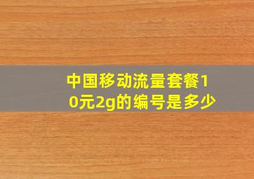 中国移动流量套餐10元2g的编号是多少