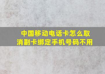 中国移动电话卡怎么取消副卡绑定手机号码不用