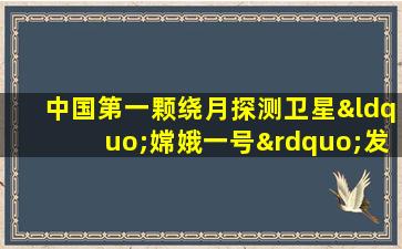 中国第一颗绕月探测卫星“嫦娥一号”发射成功