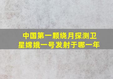 中国第一颗绕月探测卫星嫦娥一号发射于哪一年