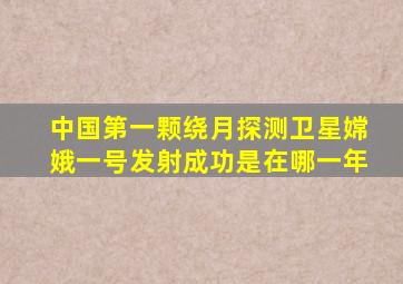 中国第一颗绕月探测卫星嫦娥一号发射成功是在哪一年