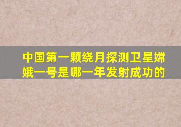 中国第一颗绕月探测卫星嫦娥一号是哪一年发射成功的