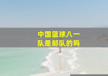 中国篮球八一队是部队的吗