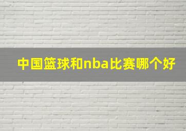 中国篮球和nba比赛哪个好