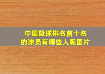 中国篮球排名前十名的球员有哪些人呢图片