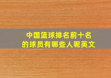 中国篮球排名前十名的球员有哪些人呢英文