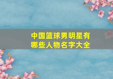 中国篮球男明星有哪些人物名字大全