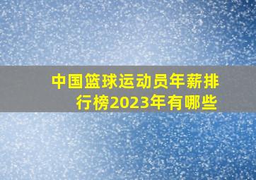 中国篮球运动员年薪排行榜2023年有哪些