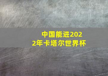 中国能进2022年卡塔尔世界杯