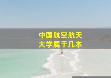 中国航空航天大学属于几本