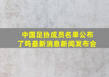 中国足协成员名单公布了吗最新消息新闻发布会