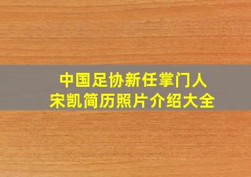 中国足协新任掌门人宋凯简历照片介绍大全