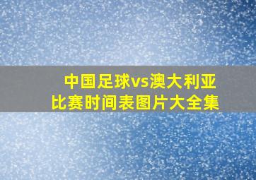 中国足球vs澳大利亚比赛时间表图片大全集