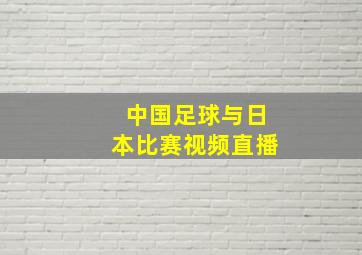 中国足球与日本比赛视频直播