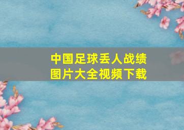 中国足球丢人战绩图片大全视频下载