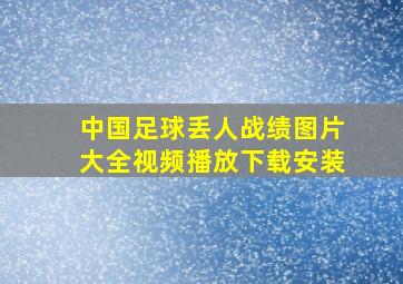 中国足球丢人战绩图片大全视频播放下载安装