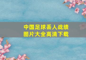 中国足球丢人战绩图片大全高清下载