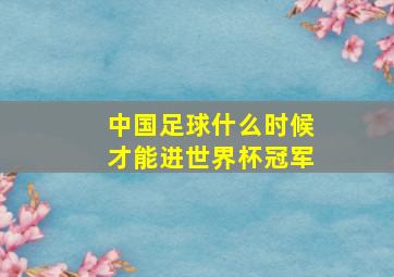 中国足球什么时候才能进世界杯冠军