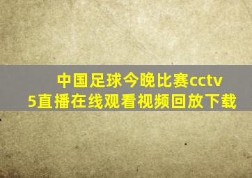 中国足球今晚比赛cctv5直播在线观看视频回放下载