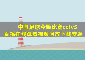 中国足球今晚比赛cctv5直播在线观看视频回放下载安装