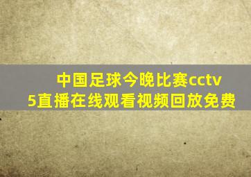 中国足球今晚比赛cctv5直播在线观看视频回放免费