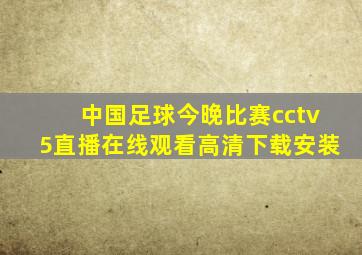 中国足球今晚比赛cctv5直播在线观看高清下载安装