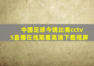 中国足球今晚比赛cctv5直播在线观看高清下载视屏