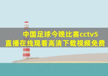 中国足球今晚比赛cctv5直播在线观看高清下载视频免费