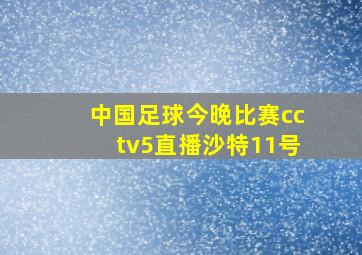 中国足球今晚比赛cctv5直播沙特11号