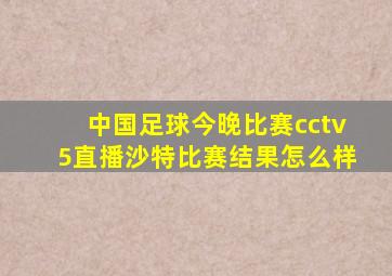 中国足球今晚比赛cctv5直播沙特比赛结果怎么样