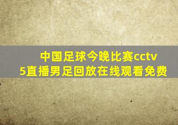 中国足球今晚比赛cctv5直播男足回放在线观看免费