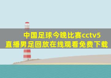 中国足球今晚比赛cctv5直播男足回放在线观看免费下载