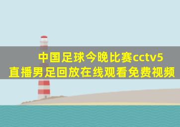 中国足球今晚比赛cctv5直播男足回放在线观看免费视频