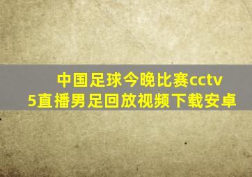 中国足球今晚比赛cctv5直播男足回放视频下载安卓