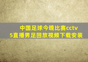 中国足球今晚比赛cctv5直播男足回放视频下载安装