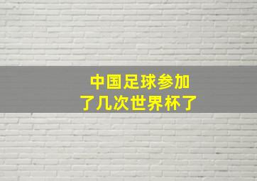 中国足球参加了几次世界杯了