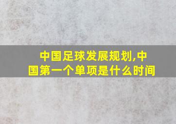 中国足球发展规划,中国第一个单项是什么时间