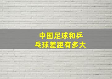 中国足球和乒乓球差距有多大