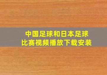 中国足球和日本足球比赛视频播放下载安装