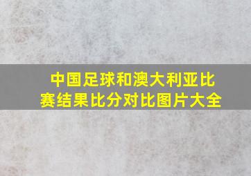 中国足球和澳大利亚比赛结果比分对比图片大全