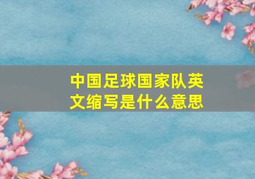 中国足球国家队英文缩写是什么意思