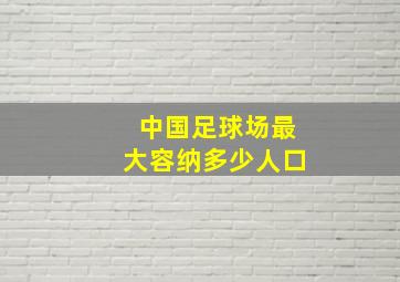 中国足球场最大容纳多少人口