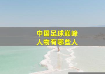 中国足球巅峰人物有哪些人