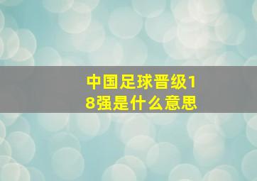 中国足球晋级18强是什么意思