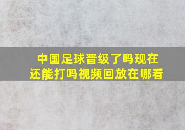 中国足球晋级了吗现在还能打吗视频回放在哪看