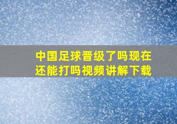 中国足球晋级了吗现在还能打吗视频讲解下载