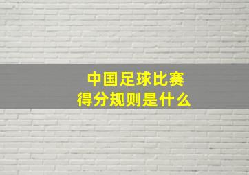 中国足球比赛得分规则是什么