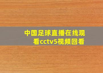 中国足球直播在线观看cctv5视频回看